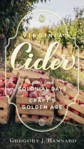 Title: Virginia Cider: A Guide from Colonial Days to Craft's Golden Age, Author: Gregory J. Hansard MA