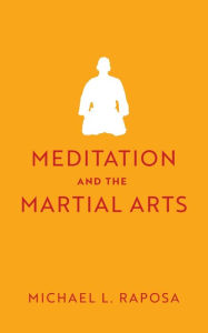 Title: Meditation and the Martial Arts, Author: Michael L. Raposa