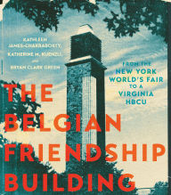 Title: The Belgian Friendship Building: From the New York World's Fair to a Virginia HBCU, Author: Kathleen James-Chakraborty