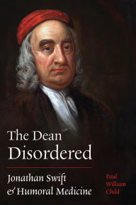 Title: The Dean Disordered: Jonathan Swift and Humoral Medicine, Author: Paul William Child