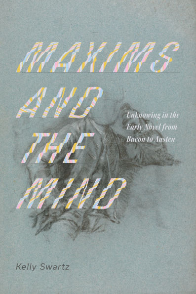 Maxims and the Mind: Unknowing in the Early Novel from Bacon to Austen