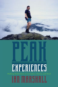 Title: Peak Experiences: Walking Meditations on Literature, Nature, and Need, Author: Ian Marshall
