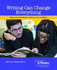 Title: Writing Can Change Everything: Middle Level Kids Writing Themselves into the World, Author: Shelbie Witte