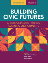 Title: Civic Literacy, Volume 2: Building Civic Futures in Out-of-School Literacy Learning Environments, Author: LaMar Timmons-Long