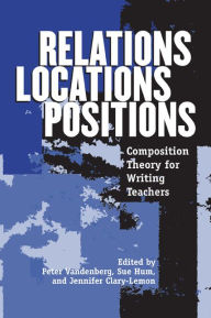 Title: Relations, Locations, Positions: Composition Theory for Writing Teachers / Edition 1, Author: Peter Vandenberg