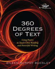 Title: 360 Degrees of Text: Using Poetry to Teach Close Reading and Powerful Writing, Author: Eileen Murphy Buckley