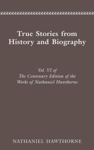Title: CENTENARY ED WORKS NATHANIEL HAWTHORNE: VOL. VI, TRUE STORIES FROM HISTORY AND B, Author: Nathaniel Hawthorne