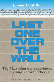 Last One over the Wall: The Massachusetts Experiment in Closing Reform Schools / Edition 1