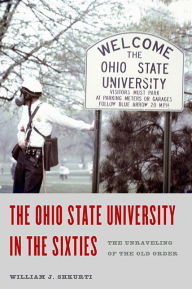 Title: The Ohio State University in the Sixties: The Unraveling of the Old Order, Author: WILLIAM J. SHKURTI