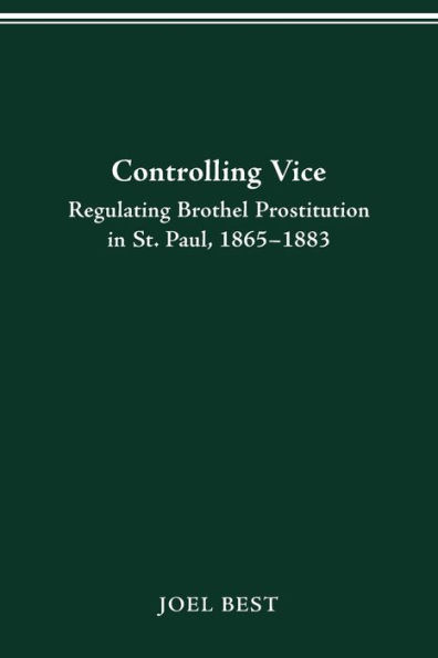 CONTROLLING VICE: REGULATING BROTHEL PROSTITUTION IN ST. PAUL, 1865-1883