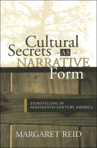 Title: CULTURAL SECRETS AS NARRATIVE FORM: STORYTELLING IN 19TH CENTURY AMERICA, Author: MARGARET REID
