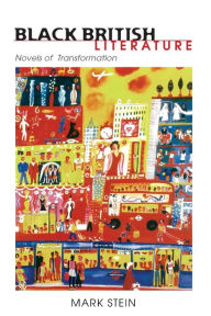 Title: BLACK BRITISH LITERATURE: NOVELS OF TRANSFORMATION, Author: MARK STEIN