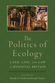Title: The Politics of Ecology: Land, Life, and Law in Medieval Britain, Author: Randy P. Schiff