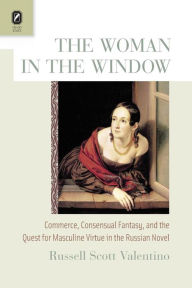 Title: The Woman in the Window: Commerce, Consensual Fantasy, and the Quest for Masculine Virtue in the Russian Novel, Author: Russell Scott Valentino