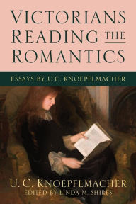 Title: Victorians Reading the Romantics: Essays by U. C. Knoepflmacher, Author: U. C. Knoepflmacher