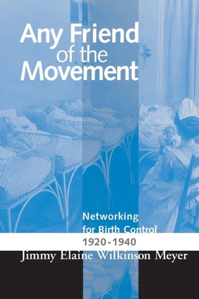 ANY FRIEND OF THE MOVEMENT: NETWORKING FOR BIRTH CONTROL 1920-1940