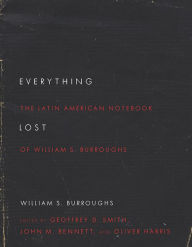 Title: Everything Lost: The Latin American Notebook of William S. Burroughs, Revised Edition, Author: William S. Burroughs