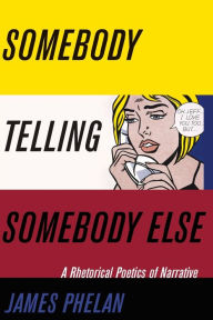 Title: Somebody Telling Somebody Else: A Rhetorical Poetics of Narrative, Author: James Phelan
