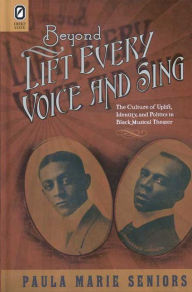 Title: Beyond Lift Every Voice and Sing: The Culture of Uplift, Identity, and Politics in Black Musical Theater, Author: Paula Marie Seniors