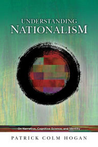 Title: Understanding Nationalism: On Narrative, Cognitive Science, and Identity, Author: Patrick Colm Hogan