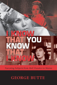Title: I KNOW THAT YOU KNOW THAT I KNOW: NARRATING SUBJECTS FROM MOLL FLANDERS TO MARNIE, Author: GEORGE BUTTE