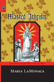 Title: Masked Atheism: Catholicism and the Secular Victorian Home, Author: Maria LaMonaca