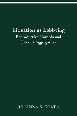 LITIGATION AS LOBBYING: REPRODUCTIVE HAZARDS & INTEREST AGGREGATION