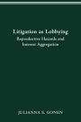 LITIGATION AS LOBBYING: REPRODUCTIVE HAZARDS & INTEREST AGGREGATION