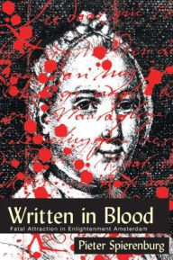Title: WRITTEN IN BLOOD: FATAL ATTRACTION IN ENLIGHTENMENT AMSTERDAM, Author: PIETER SPIERENBURG