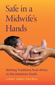 Title: Safe in a Midwife's Hands: Birthing Traditions from Africa to the American South, Author: Linda Janet Holmes