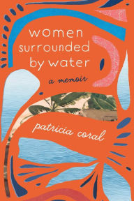 Title: Women Surrounded by Water: A Memoir, Author: Patricia Coral