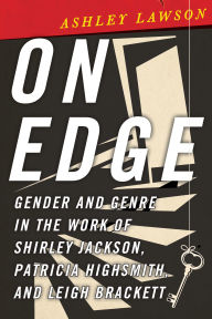 Title: On Edge: Gender and Genre in the Work of Shirley Jackson, Patricia Highsmith, and Leigh Brackett, Author: Ashley Lawson