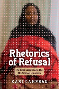 Title: Rhetorics of Refusal: Medical Dissent and the US-Somali Diaspora, Author: Kari Campeau