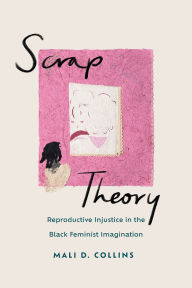 Title: Scrap Theory: Reproductive Injustice in the Black Feminist Imagination, Author: Mali D. Collins