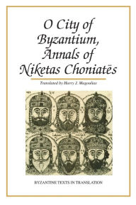 Title: O City of Byzantium: Annals of Niketas Choniates, Author: Harry J Magoulias