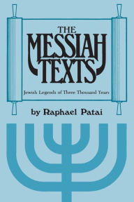 Title: The Messiah Texts: Jewish Legends of Three Thousand Years, Author: Raphael Patai