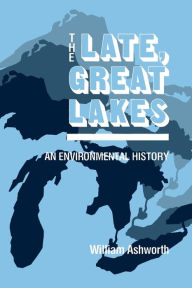 Title: The Late, Great Lakes: An Environmental History, Author: William Ashworth