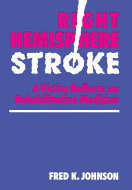 Title: Right Hemisphere Stroke: A Victim Reflects on Rehabilitative Medicine, Author: Fred K. Johnson