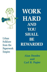 Title: Work Hard and You Shall Be Rewarded: Urban Folklore from the Paperwork Empire, Author: Alan Dundes