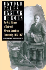 Title: Untold Tales, Unsung Heroes: An Oral History of Detroit's African American Community, 1918-1967 / Edition 1, Author: Elaine Latzman Moon