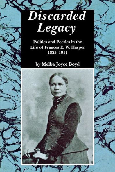 Discarded Legacy: Politics and Poetics in the Life of Frances E. W. Harper, 1825-1911