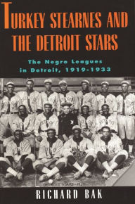 Title: Turkey Stearnes and the Detroit Stars: The Negro Leagues in Detroit, 1919-1933, Author: Richard Bak