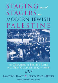 Title: Staging and Stagers in Modern Jewish Palestine: The Creation of Festive Lore in a New Culture, 1882-1948, Author: Shoshana Sitton