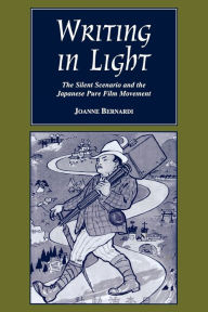 Title: Writing in Light: The Silent Scenario and the Japanese Pure Film Movement, Author: Joanne Bernardi