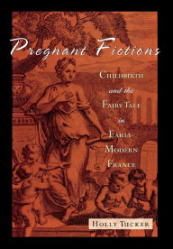 Title: Pregnant Fictions: Childbirth and the Fairy Tale in Early Modern France, Author: Holly Tucker