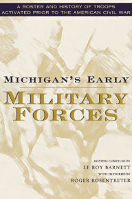 Title: Michigan's Early Military Forces: A Roster and History of Troops Activated Prior to the American Civil War, Author: Roger Rosentreter