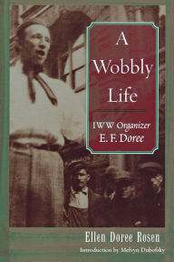 Title: A Wobbly Life: IWW Organizer E. F. Doree, Author: Ellen Doree Rosen