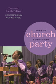 Title: When the Church Becomes Your Party: Contemporary Gospel Music, Author: Deborah Smith Pollard