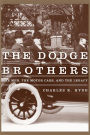 The Dodge Brothers: The Men, the Motor Cars, and the Legacy