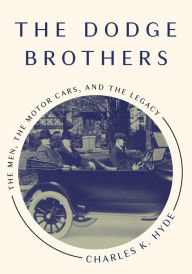 Title: The Dodge Brothers: The Men, the Motor Cars, and the Legacy, Author: Charles K. Hyde